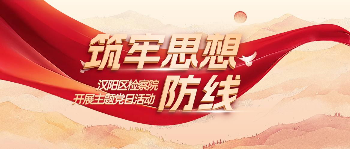 筑牢思想防线，汉阳区检察院开展主题党日活动​​