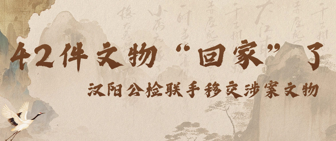 42件文物“回家”了！汉阳公检联手移交涉案文物