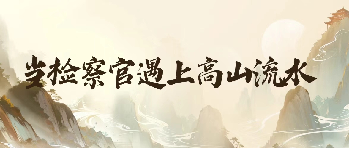 阳小检说法｜当检察官遇上高山流水